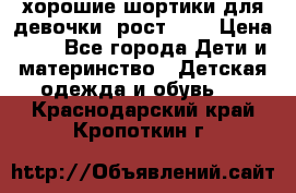 хорошие шортики для девочки  рост 134 › Цена ­ 5 - Все города Дети и материнство » Детская одежда и обувь   . Краснодарский край,Кропоткин г.